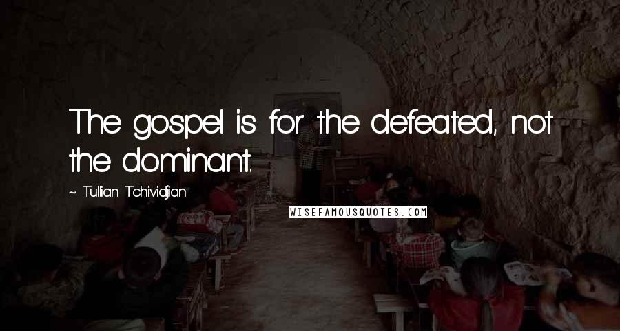 Tullian Tchividjian Quotes: The gospel is for the defeated, not the dominant.