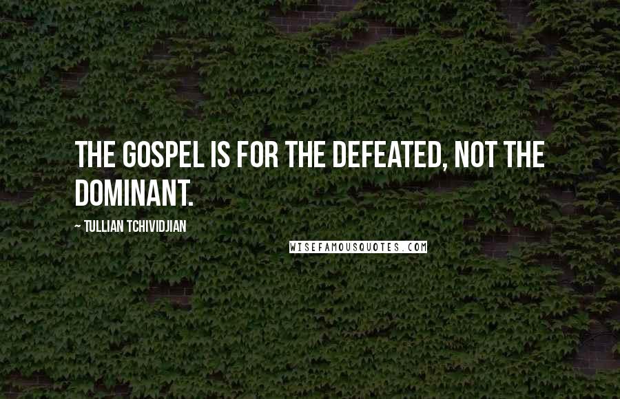 Tullian Tchividjian Quotes: The gospel is for the defeated, not the dominant.