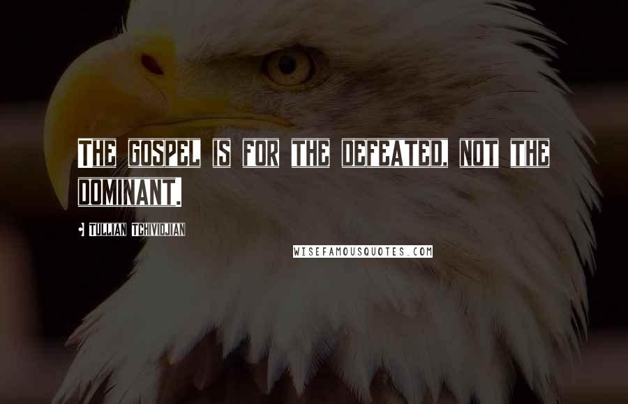 Tullian Tchividjian Quotes: The gospel is for the defeated, not the dominant.