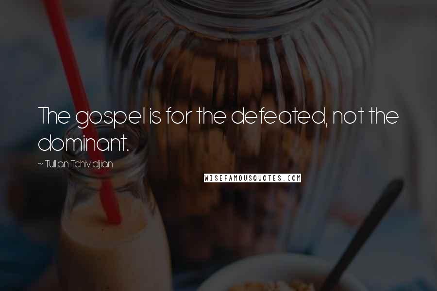 Tullian Tchividjian Quotes: The gospel is for the defeated, not the dominant.