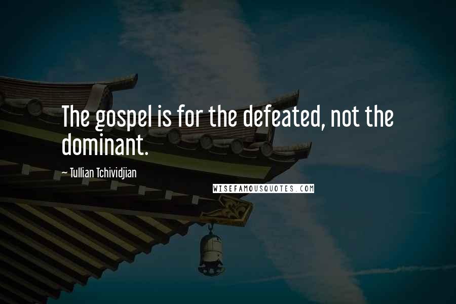 Tullian Tchividjian Quotes: The gospel is for the defeated, not the dominant.