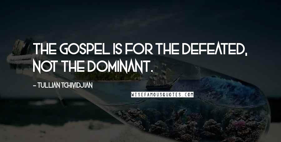 Tullian Tchividjian Quotes: The gospel is for the defeated, not the dominant.