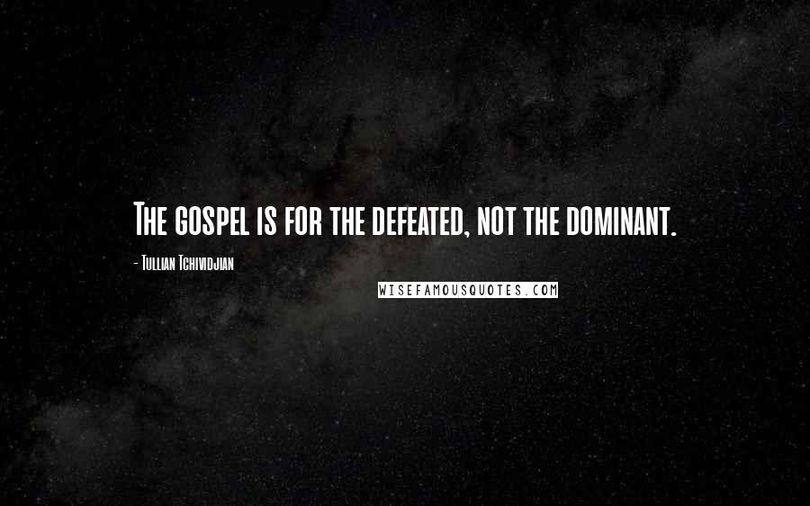 Tullian Tchividjian Quotes: The gospel is for the defeated, not the dominant.