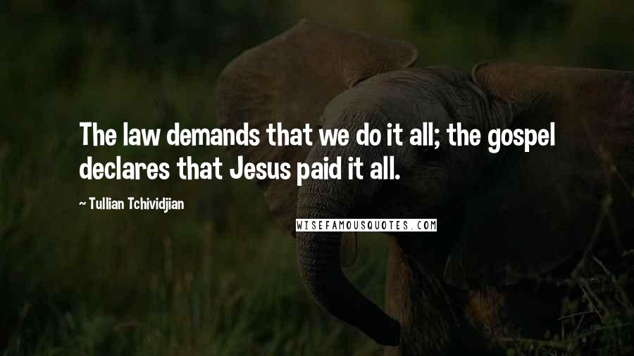 Tullian Tchividjian Quotes: The law demands that we do it all; the gospel declares that Jesus paid it all.