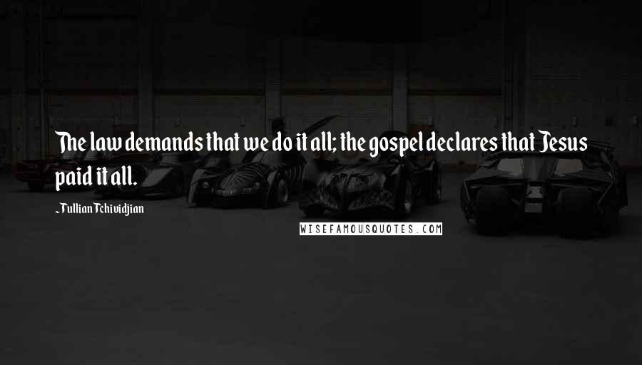 Tullian Tchividjian Quotes: The law demands that we do it all; the gospel declares that Jesus paid it all.