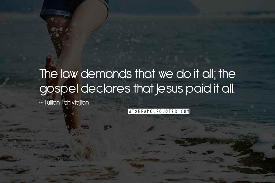 Tullian Tchividjian Quotes: The law demands that we do it all; the gospel declares that Jesus paid it all.