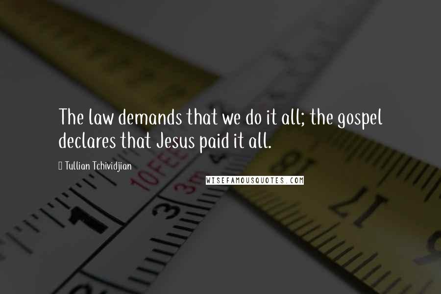Tullian Tchividjian Quotes: The law demands that we do it all; the gospel declares that Jesus paid it all.
