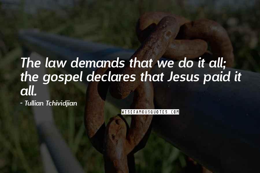 Tullian Tchividjian Quotes: The law demands that we do it all; the gospel declares that Jesus paid it all.