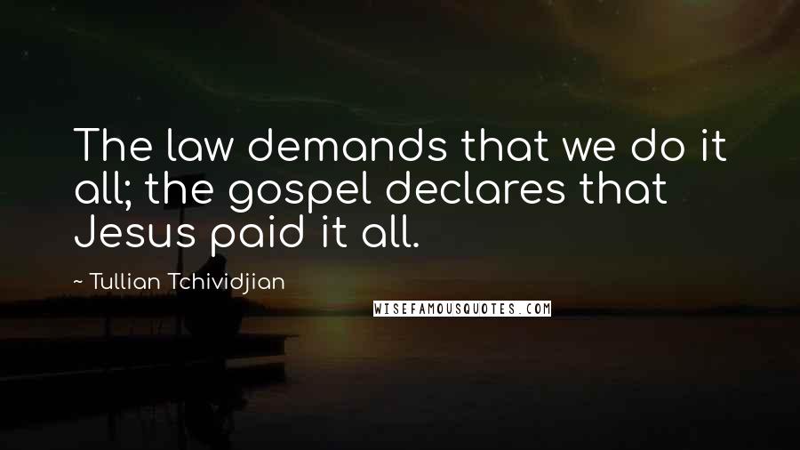 Tullian Tchividjian Quotes: The law demands that we do it all; the gospel declares that Jesus paid it all.