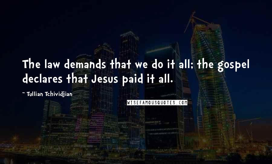 Tullian Tchividjian Quotes: The law demands that we do it all; the gospel declares that Jesus paid it all.