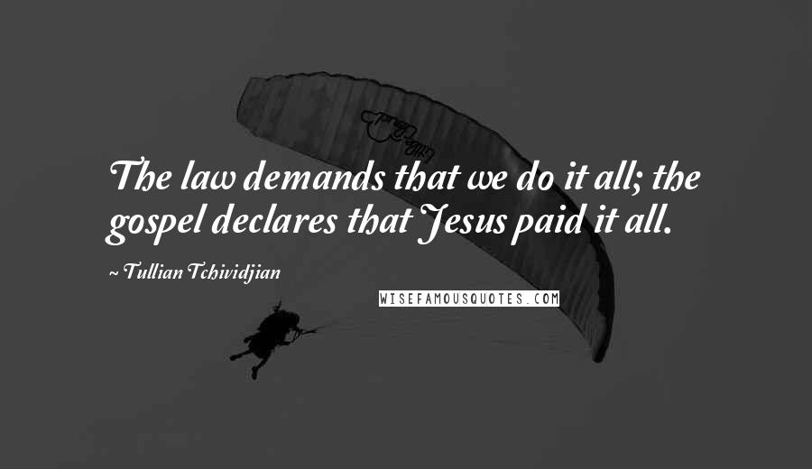 Tullian Tchividjian Quotes: The law demands that we do it all; the gospel declares that Jesus paid it all.