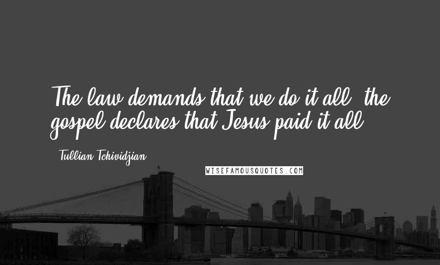 Tullian Tchividjian Quotes: The law demands that we do it all; the gospel declares that Jesus paid it all.