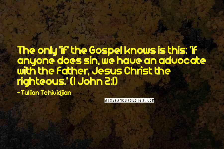 Tullian Tchividjian Quotes: The only 'if' the Gospel knows is this: 'if anyone does sin, we have an advocate with the Father, Jesus Christ the righteous.' (1 John 2:1)