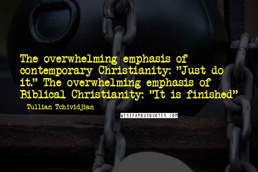 Tullian Tchividjian Quotes: The overwhelming emphasis of contemporary Christianity: "Just do it." The overwhelming emphasis of Biblical Christianity: "It is finished"