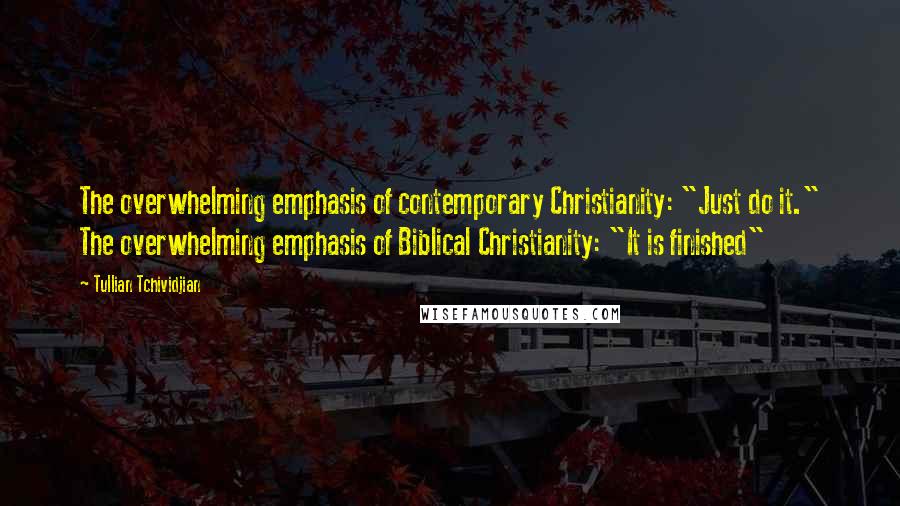 Tullian Tchividjian Quotes: The overwhelming emphasis of contemporary Christianity: "Just do it." The overwhelming emphasis of Biblical Christianity: "It is finished"