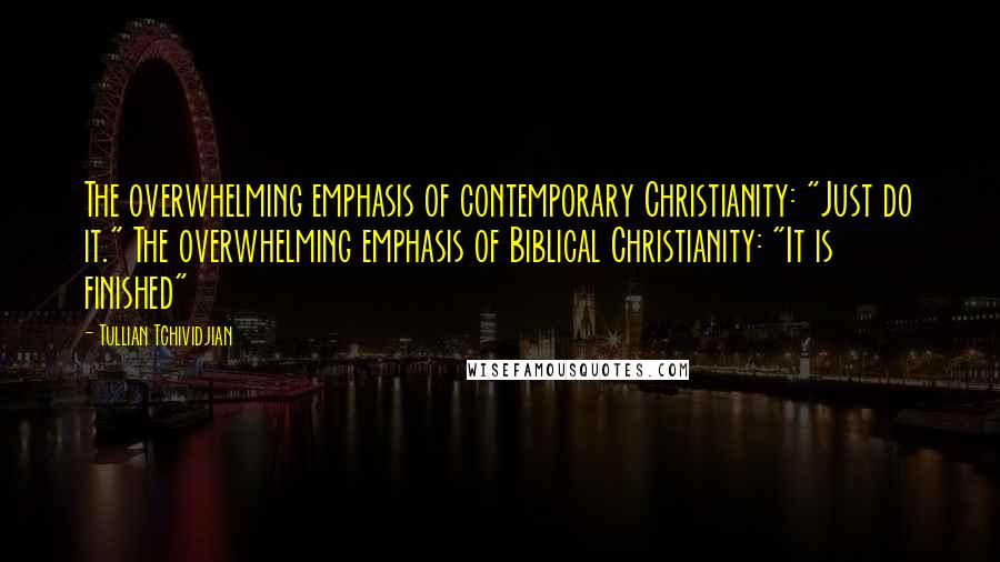 Tullian Tchividjian Quotes: The overwhelming emphasis of contemporary Christianity: "Just do it." The overwhelming emphasis of Biblical Christianity: "It is finished"