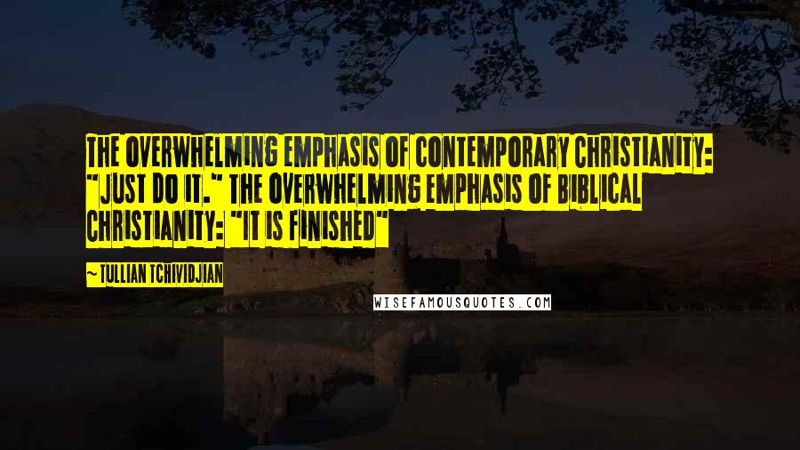 Tullian Tchividjian Quotes: The overwhelming emphasis of contemporary Christianity: "Just do it." The overwhelming emphasis of Biblical Christianity: "It is finished"