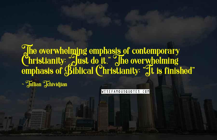 Tullian Tchividjian Quotes: The overwhelming emphasis of contemporary Christianity: "Just do it." The overwhelming emphasis of Biblical Christianity: "It is finished"