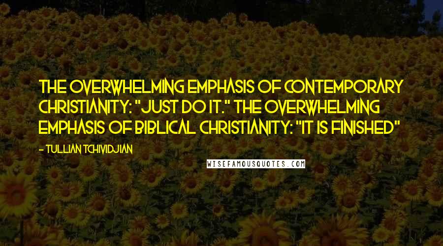 Tullian Tchividjian Quotes: The overwhelming emphasis of contemporary Christianity: "Just do it." The overwhelming emphasis of Biblical Christianity: "It is finished"