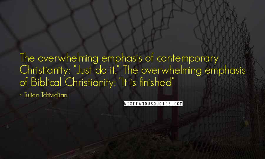 Tullian Tchividjian Quotes: The overwhelming emphasis of contemporary Christianity: "Just do it." The overwhelming emphasis of Biblical Christianity: "It is finished"