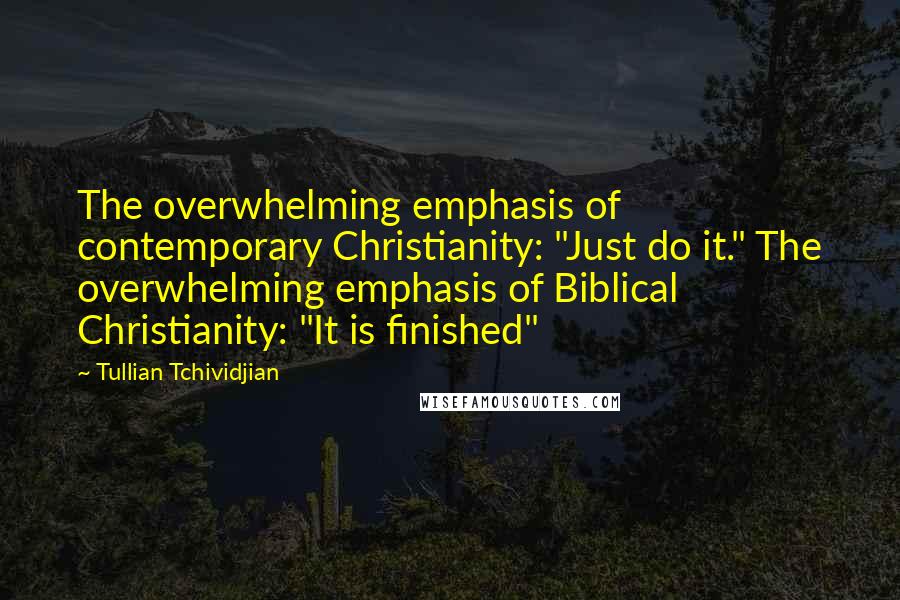 Tullian Tchividjian Quotes: The overwhelming emphasis of contemporary Christianity: "Just do it." The overwhelming emphasis of Biblical Christianity: "It is finished"