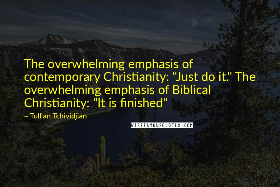 Tullian Tchividjian Quotes: The overwhelming emphasis of contemporary Christianity: "Just do it." The overwhelming emphasis of Biblical Christianity: "It is finished"