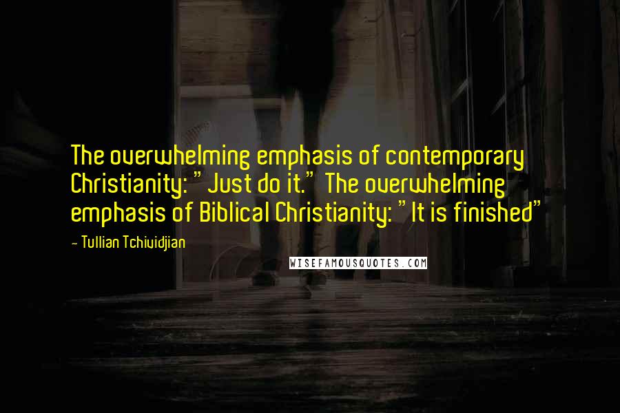 Tullian Tchividjian Quotes: The overwhelming emphasis of contemporary Christianity: "Just do it." The overwhelming emphasis of Biblical Christianity: "It is finished"