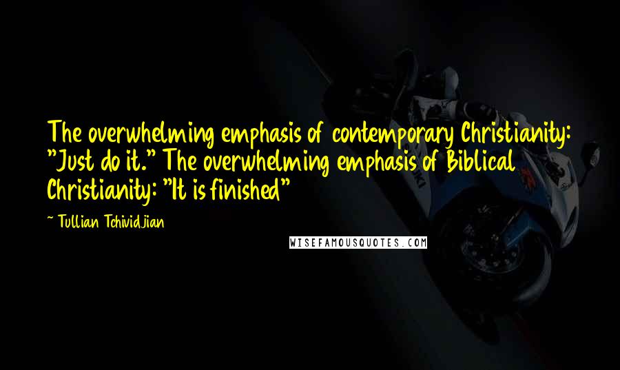 Tullian Tchividjian Quotes: The overwhelming emphasis of contemporary Christianity: "Just do it." The overwhelming emphasis of Biblical Christianity: "It is finished"