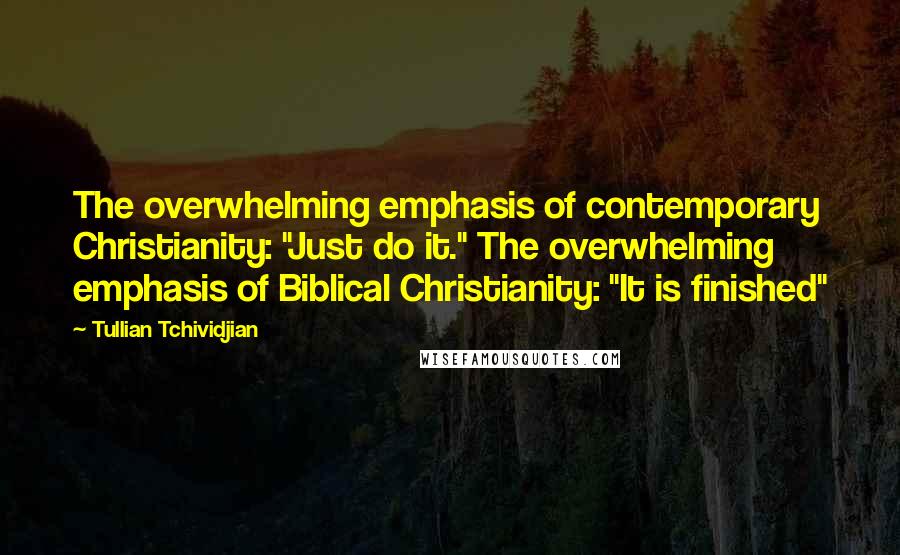 Tullian Tchividjian Quotes: The overwhelming emphasis of contemporary Christianity: "Just do it." The overwhelming emphasis of Biblical Christianity: "It is finished"