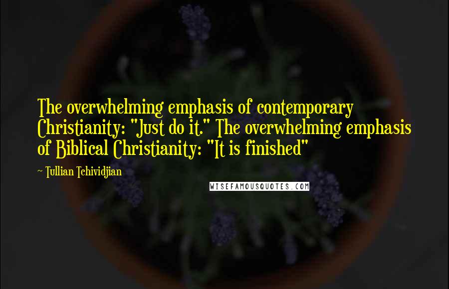 Tullian Tchividjian Quotes: The overwhelming emphasis of contemporary Christianity: "Just do it." The overwhelming emphasis of Biblical Christianity: "It is finished"