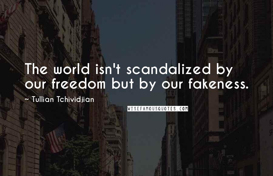 Tullian Tchividjian Quotes: The world isn't scandalized by our freedom but by our fakeness.
