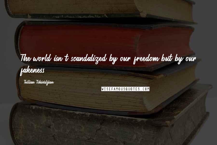 Tullian Tchividjian Quotes: The world isn't scandalized by our freedom but by our fakeness.