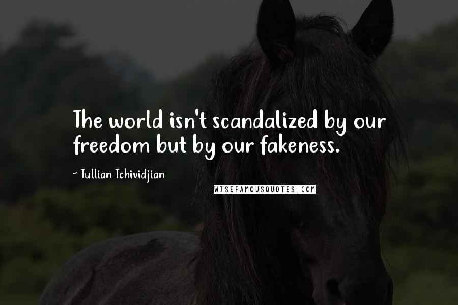 Tullian Tchividjian Quotes: The world isn't scandalized by our freedom but by our fakeness.