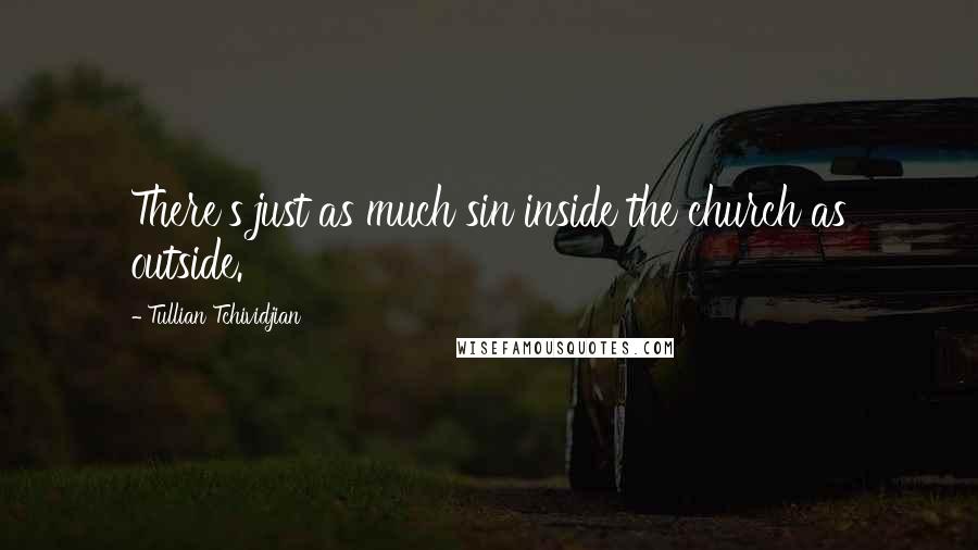 Tullian Tchividjian Quotes: There's just as much sin inside the church as outside.