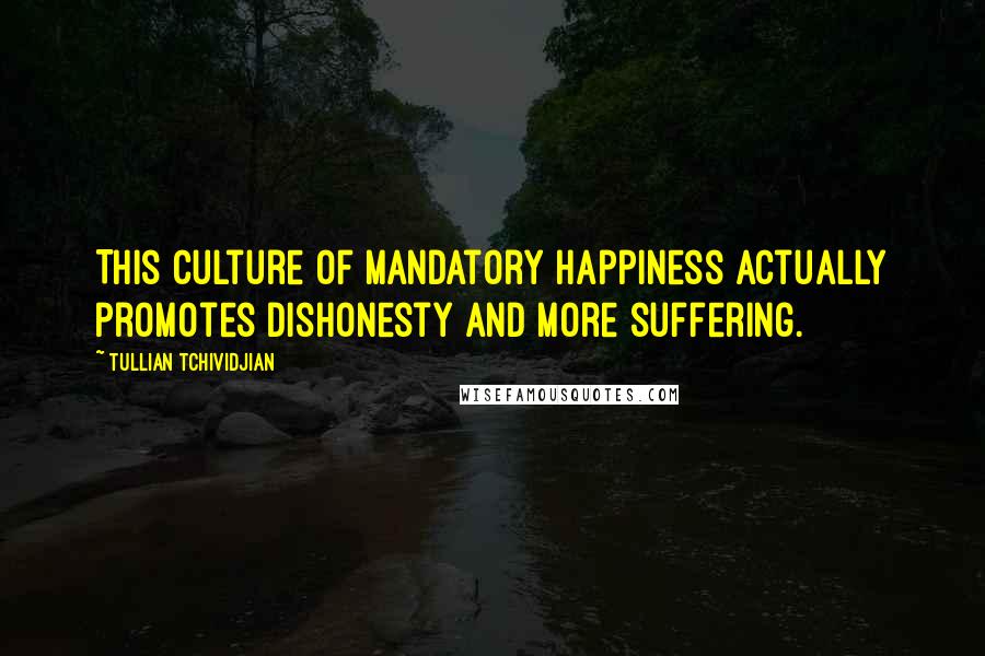 Tullian Tchividjian Quotes: This culture of mandatory happiness actually promotes dishonesty and more suffering.