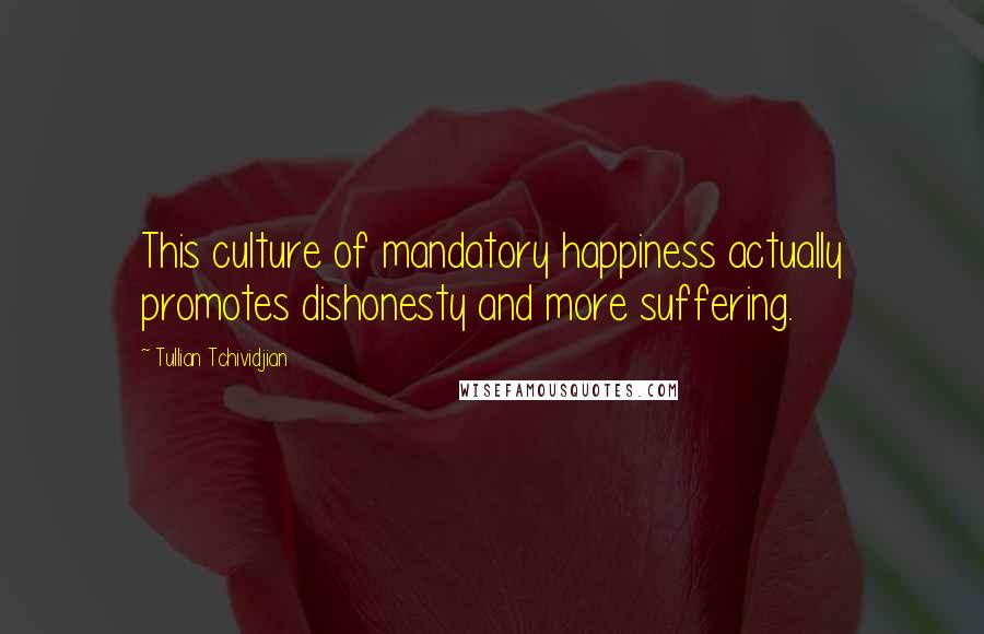 Tullian Tchividjian Quotes: This culture of mandatory happiness actually promotes dishonesty and more suffering.