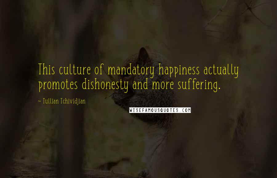 Tullian Tchividjian Quotes: This culture of mandatory happiness actually promotes dishonesty and more suffering.