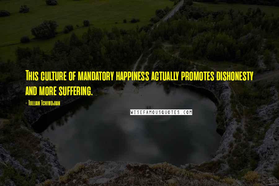 Tullian Tchividjian Quotes: This culture of mandatory happiness actually promotes dishonesty and more suffering.