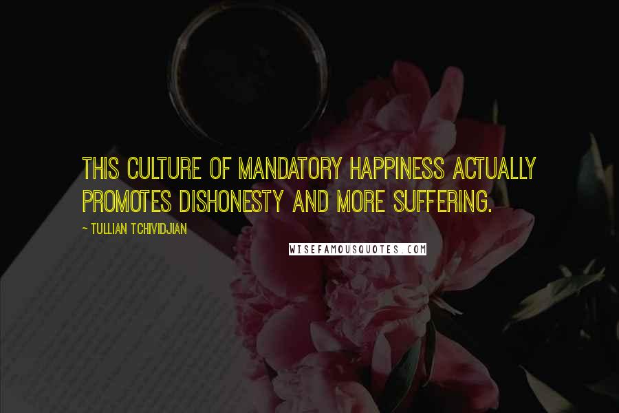 Tullian Tchividjian Quotes: This culture of mandatory happiness actually promotes dishonesty and more suffering.