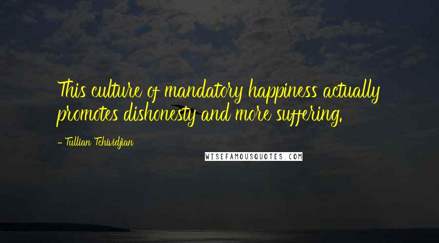 Tullian Tchividjian Quotes: This culture of mandatory happiness actually promotes dishonesty and more suffering.