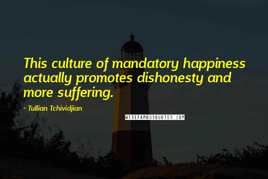 Tullian Tchividjian Quotes: This culture of mandatory happiness actually promotes dishonesty and more suffering.