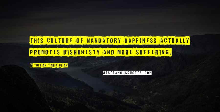 Tullian Tchividjian Quotes: This culture of mandatory happiness actually promotes dishonesty and more suffering.