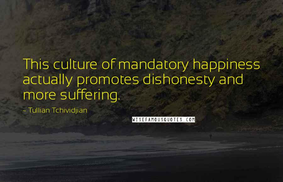 Tullian Tchividjian Quotes: This culture of mandatory happiness actually promotes dishonesty and more suffering.