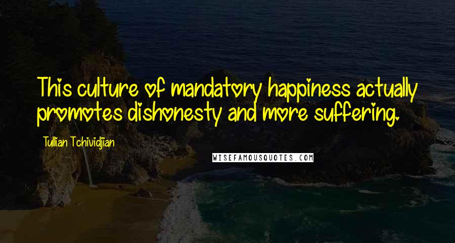 Tullian Tchividjian Quotes: This culture of mandatory happiness actually promotes dishonesty and more suffering.