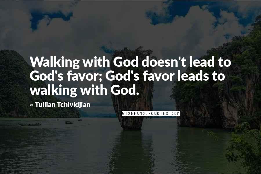 Tullian Tchividjian Quotes: Walking with God doesn't lead to God's favor; God's favor leads to walking with God.