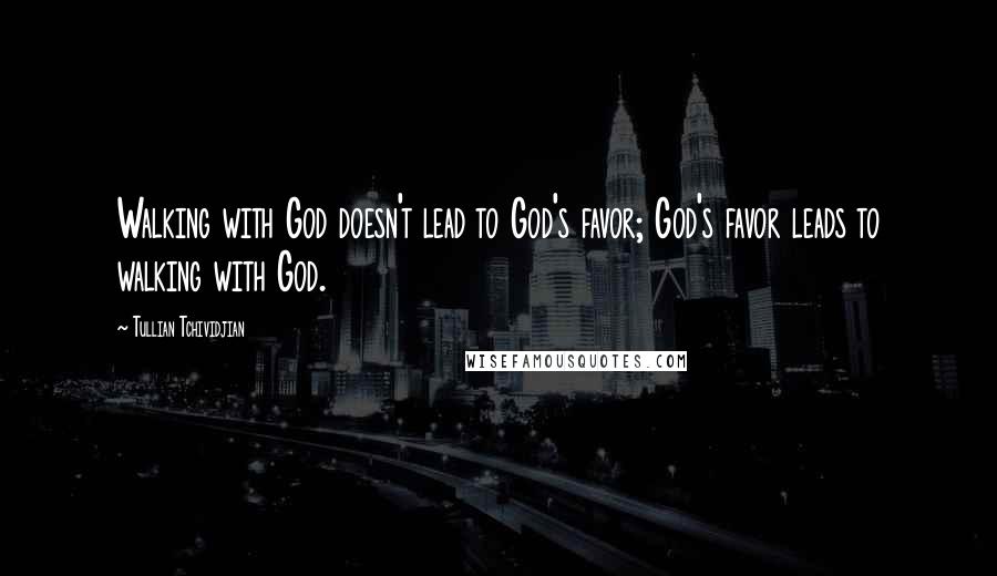 Tullian Tchividjian Quotes: Walking with God doesn't lead to God's favor; God's favor leads to walking with God.