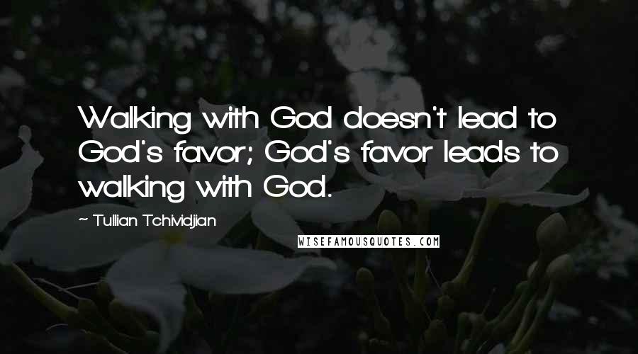 Tullian Tchividjian Quotes: Walking with God doesn't lead to God's favor; God's favor leads to walking with God.