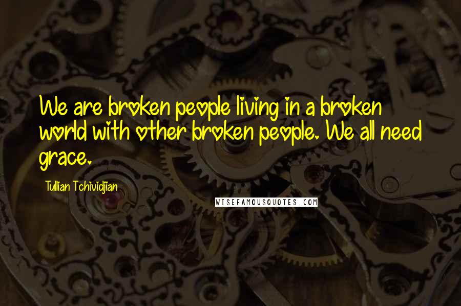 Tullian Tchividjian Quotes: We are broken people living in a broken world with other broken people. We all need grace.