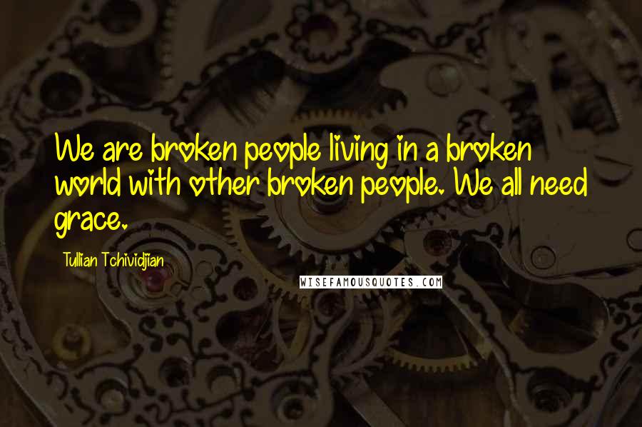Tullian Tchividjian Quotes: We are broken people living in a broken world with other broken people. We all need grace.