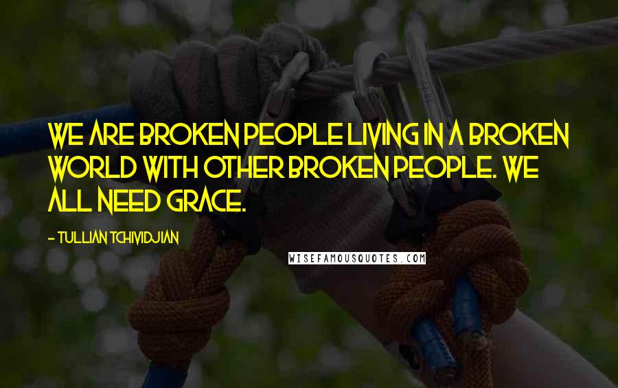 Tullian Tchividjian Quotes: We are broken people living in a broken world with other broken people. We all need grace.